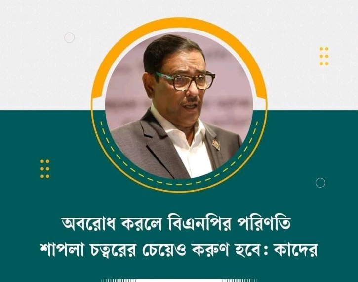 অবরোধ করলে বিএনপির পরিণতি শাপলা চত্বরের চেয়েও করুন হবে: কাদের