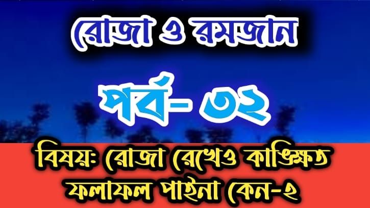 রোজা ও রমজান: পর্ব-৩২: রোজা রেখেও কাঙ্ক্ষিত ফলাফল পাইনা কেন -২