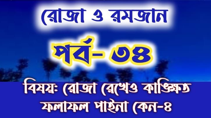 রোজা ও রমজান: পর্ব-৩৪: রোজা রেখেও কাঙ্ক্ষিত ফলাফল পাইনা কেন -৪