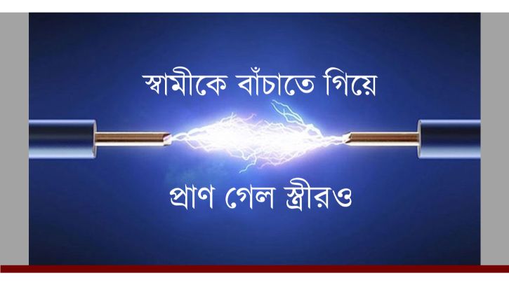 বিদ্যুৎস্পৃষ্ট স্বামীকে বাঁচাতে গিয়ে মর্মান্তিক মৃত্যু হলস্ত্রীর