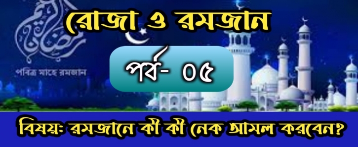 বিষয়: মাহে রমজানে কী কী নেক আমল করবেন? কীভাবে করবেন? 