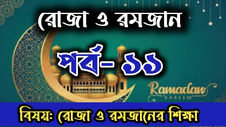 রোজা ও রমজান: পর্ব-১১  বিষয়: রোজা ও রমজানের শিক্ষা 