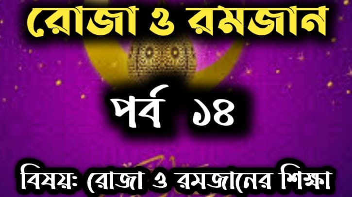 রোজা ও রমজান: পর্ব- ১৪ বিষয়: রোজা ও রমজানের শিক্ষা