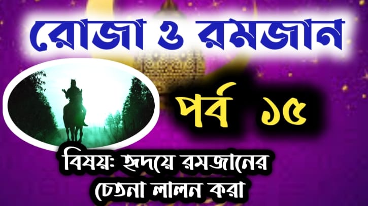 রোজা ও রমজান: পর্ব-১৫: হৃদয়ে মাহে রমযানের চেতনা লালন করা 