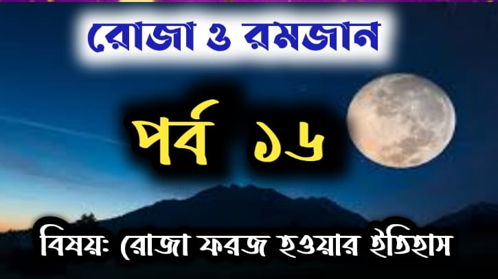 রোজা ও রমজান: পর্ব-১৬ বিষয়: রোজা ফরজ হওয়ার ইতিহাস