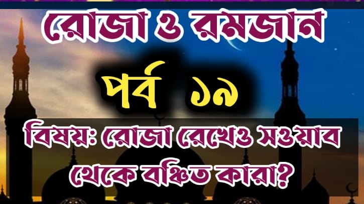 রোজা ও রমজান: পর্ব-১৯ বিষয়:যারা রোজা রেখেও সওয়াব থেকে বঞ্চিত