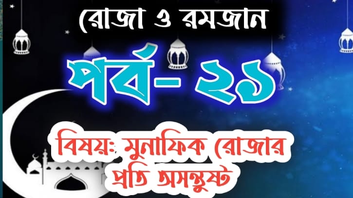রোজা ও রমজান: পর্ব-২১ বিষয়: যারা রোজার প্রতি অসন্তুষ্ট তারা মুনাফিক