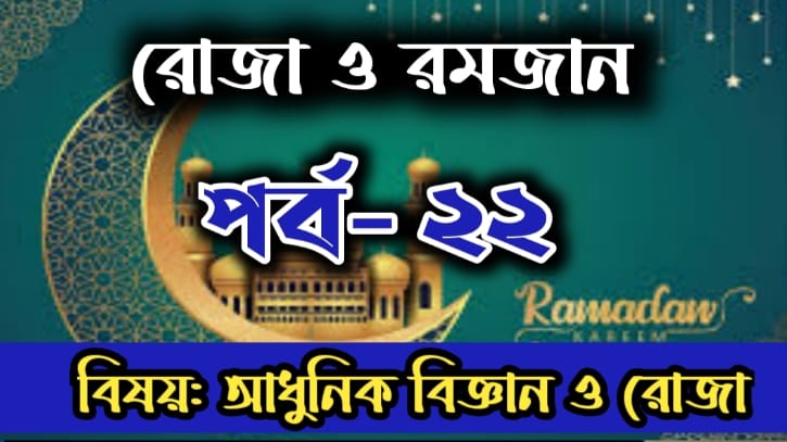 রোজা ও রমজান: পর্ব-২২ বিষয়: আধুনিক বিজ্ঞানের আলোকে রোজা