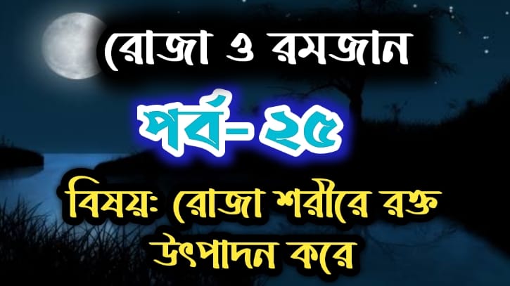 রোজা ও রমজান: পর্ব-২৫  বিষয়:রোজা শরীরে রক্ত উৎপাদন করে