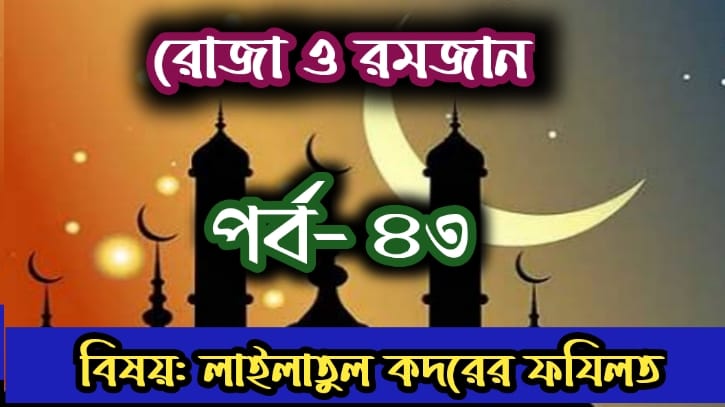 রোজা ও রমজান: পর্ব-৪৩: লাইলাতুল কদরের ফযিলত