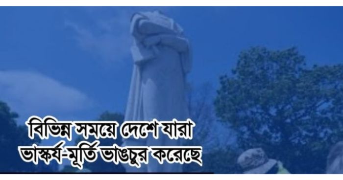 বিভিন্ন সময়ে দেশে যারা ভাস্কর্য-মূর্তি ভাঙচুর করেছে